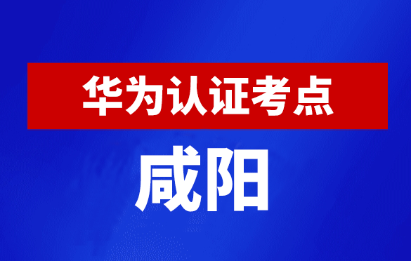 陕西咸阳华为认证线下考试地点